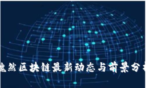 魏然区块链最新动态与前景分析