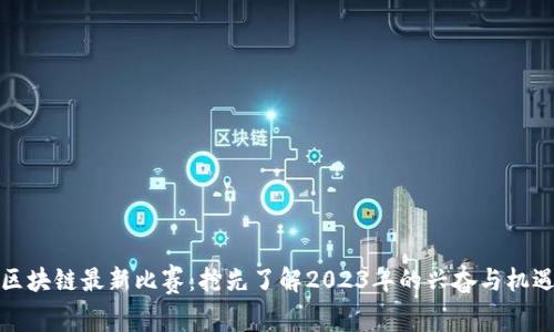 区块链最新比赛：抢先了解2023年的兴奋与机遇