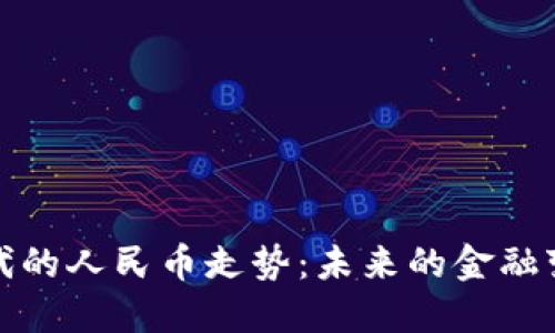 区块链时代的人民币走势:未来的金融变革与机遇