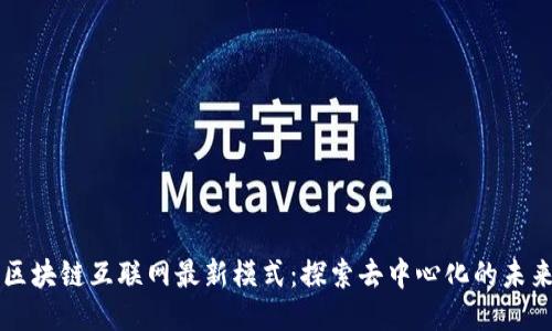 区块链互联网最新模式：探索去中心化的未来