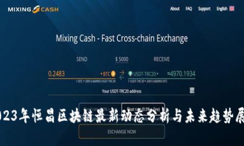 2023年恒昌区块链最新动态分析与未来趋势展望