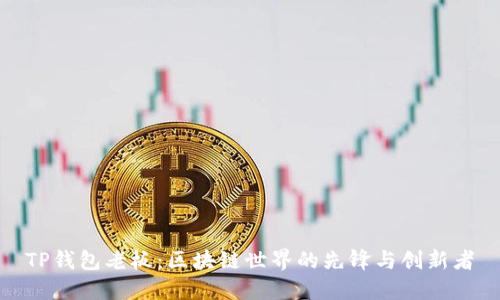 TP钱包老板：区块链世界的先锋与创新者