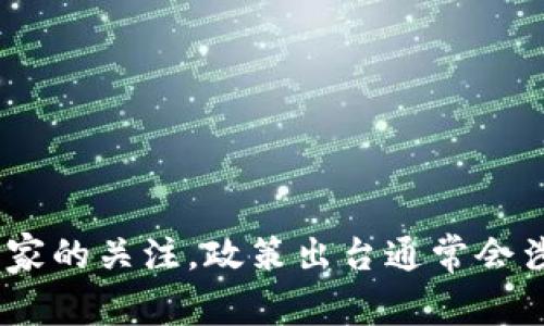 关于区块链的新政策出台情况，建议您查看最新的政府公告、行业新闻以及相关金融法规。区块链技术近年来受到越来越多国家的关注，政策出台通常会涉及金融监管、数字货币、数据隐私等方面。如果您有具体的国家或地区可以告诉我，我可以为您提供更详细的相关信息或建议。